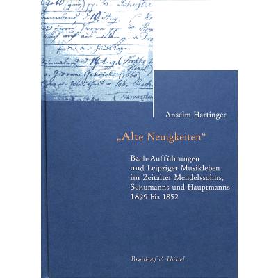 Alte Neuigkeiten | Bach Aufführungen und Leipziger Musikleben im Zeitalter Mendelssohns Schumanns und Hauptmanns