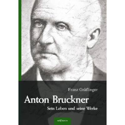 9783863472832 - Anton Bruckner - Sein Leben und seine Werke Eine Biographie - Franz Gräflinger Kartoniert (TB)