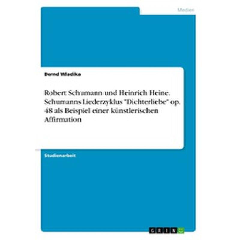 Titelbild für 978-3-668-68257-3 - Robert Schumann und Heinrich Heine | Schumanns Liederzyklus Dichterliebe op 48 als Beispiel einer künstlerischen Affirmation